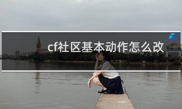 cf社区基本动作怎么改