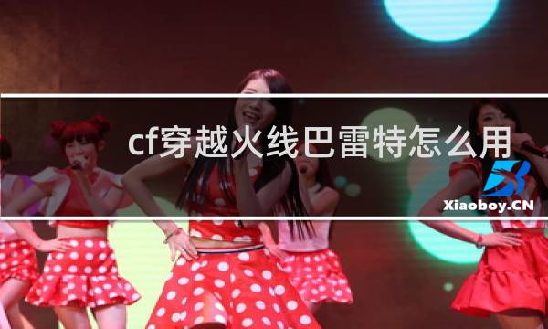 cf穿越火线巴雷特怎么用