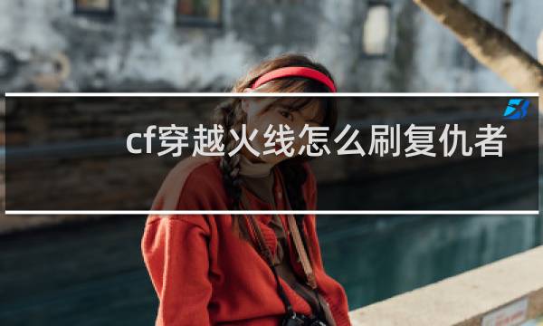 cf穿越火线怎么刷复仇者