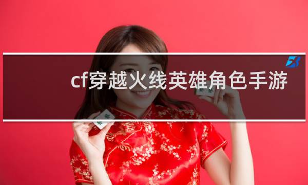 cf穿越火线英雄角色手游