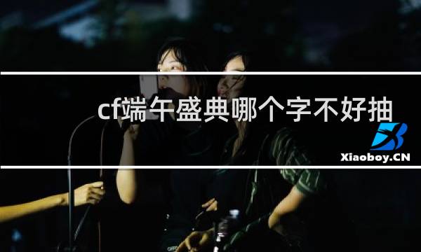 cf端午盛典哪个字不好抽