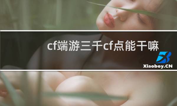 cf端游三千cf点能干嘛