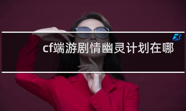 cf端游剧情幽灵计划在哪