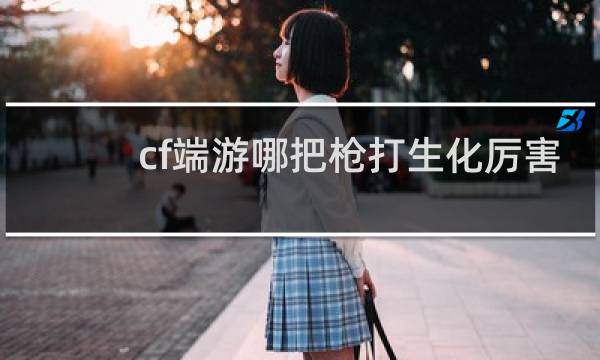 cf端游哪把枪打生化厉害