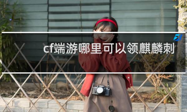 cf端游哪里可以领麒麟刺