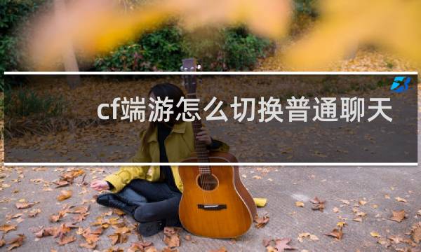 cf端游怎么切换普通聊天