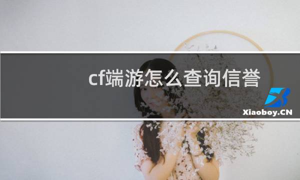 cf端游怎么查询信誉