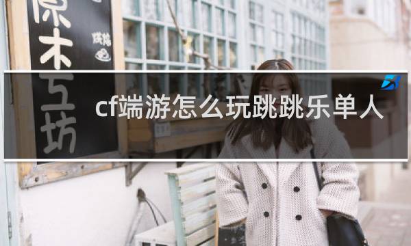 cf端游怎么玩跳跳乐单人