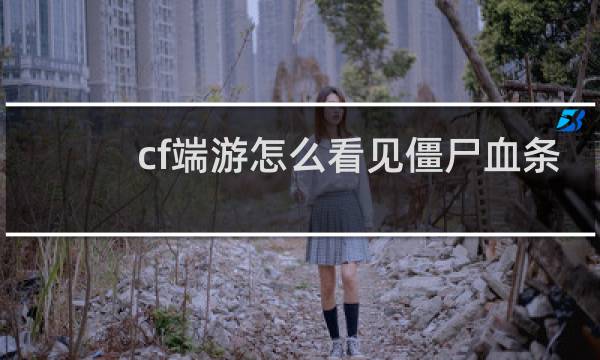 cf端游怎么看见僵尸血条