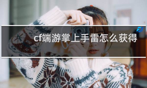 cf端游掌上手雷怎么获得
