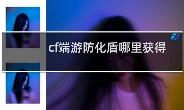 cf端游防化盾哪里获得
