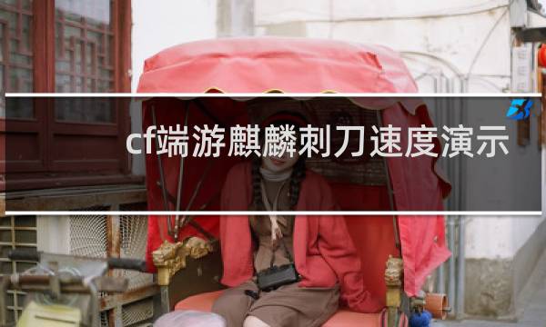 cf端游麒麟刺刀速度演示
