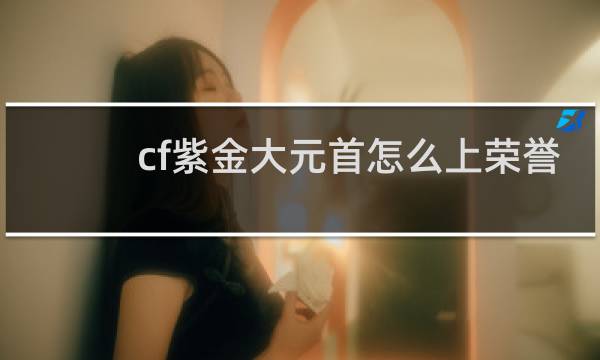 cf紫金大元首怎么上荣誉