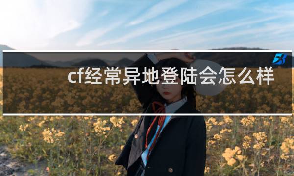 cf经常异地登陆会怎么样