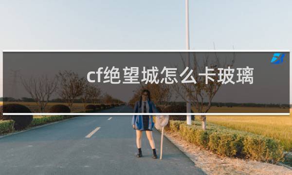 cf绝望城怎么卡玻璃
