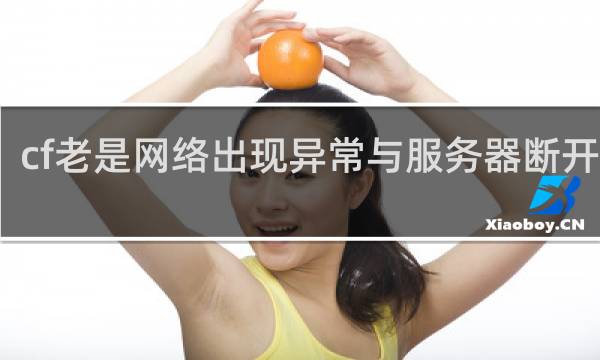 cf老是网络出现异常与服务器断开连接