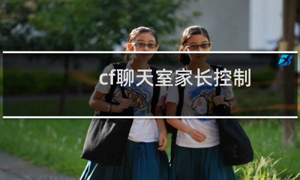 cf聊天室家长控制