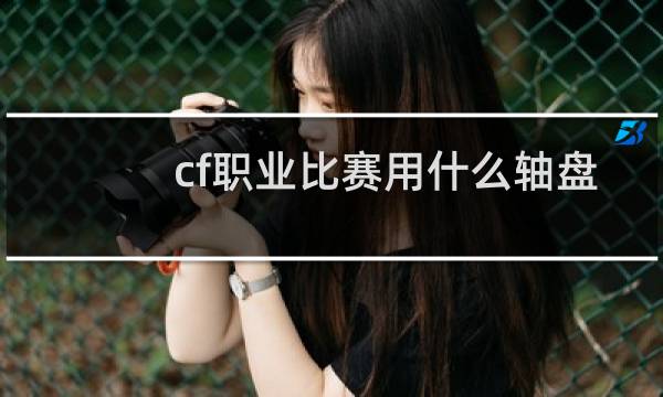 cf职业比赛用什么轴盘