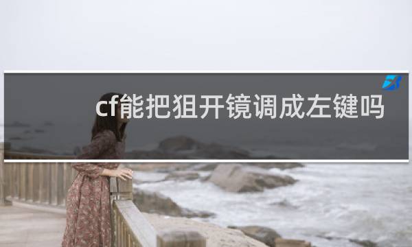 cf能把狙开镜调成左键吗