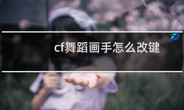 cf舞蹈画手怎么改键