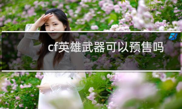 cf英雄武器可以预售吗