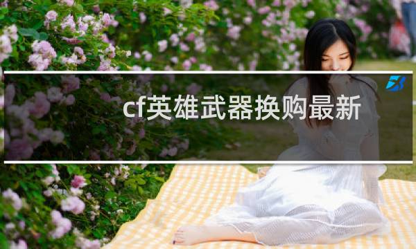 cf英雄武器换购最新