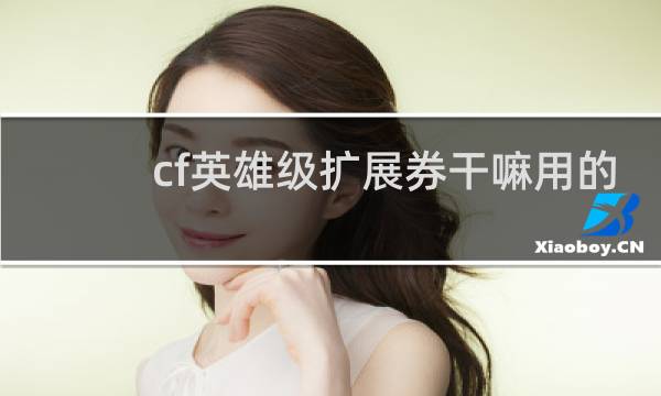 cf英雄级扩展券干嘛用的