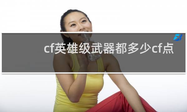cf英雄级武器都多少cf点