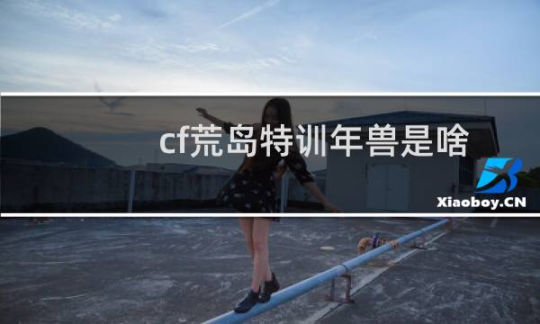 cf荒岛特训年兽是啥