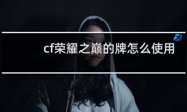 cf荣耀之巅的牌怎么使用