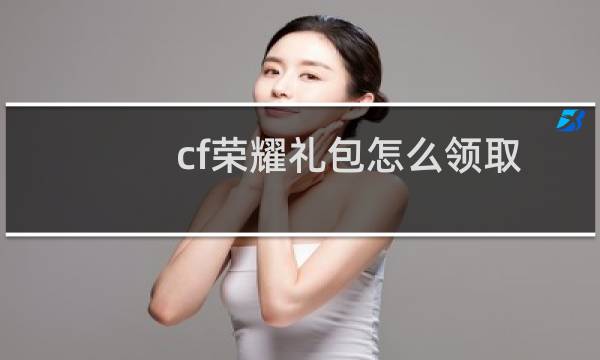 cf荣耀礼包怎么领取