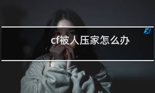 cf被人压家怎么办