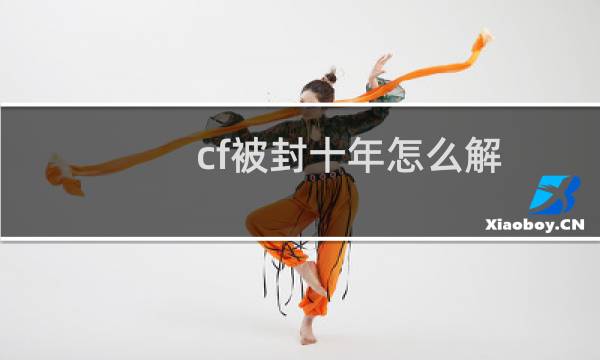 cf被封十年怎么解