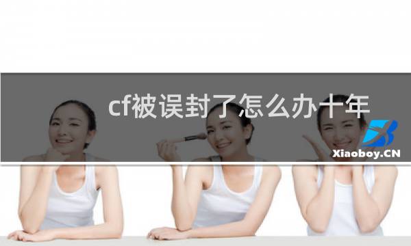 cf被误封了怎么办十年