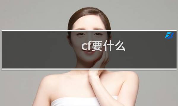 cf要什么