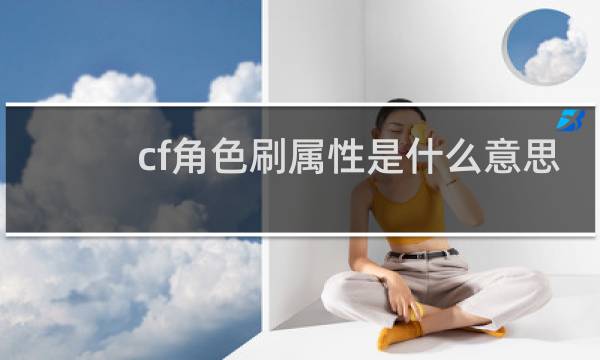 cf角色刷属性是什么意思