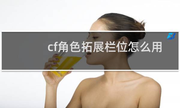 cf角色拓展栏位怎么用