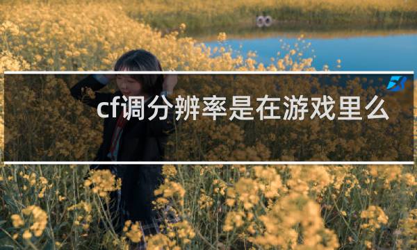 cf调分辨率是在游戏里么