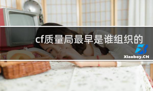 cf质量局最早是谁组织的