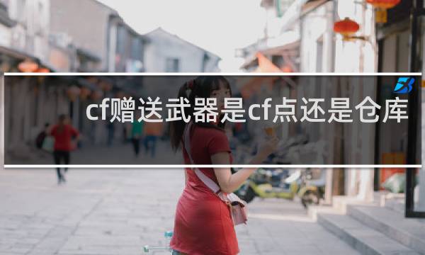 cf赠送武器是cf点还是仓库
