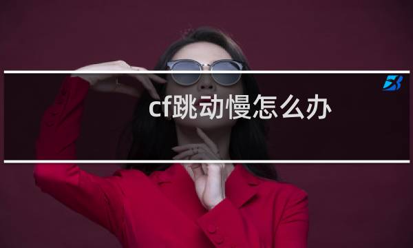 cf跳动慢怎么办