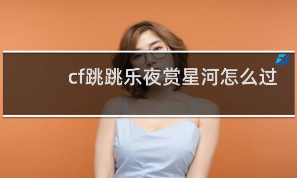 cf跳跳乐夜赏星河怎么过