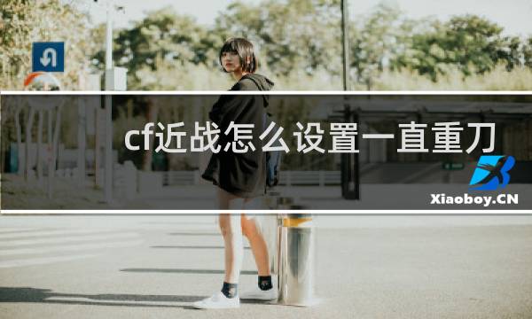cf近战怎么设置一直重刀