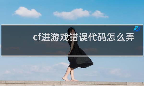 cf进游戏错误代码怎么弄