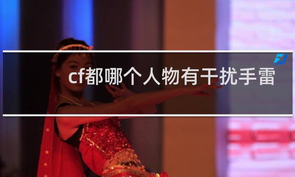 cf都哪个人物有干扰手雷