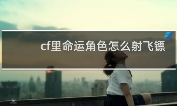 cf里命运角色怎么射飞镖