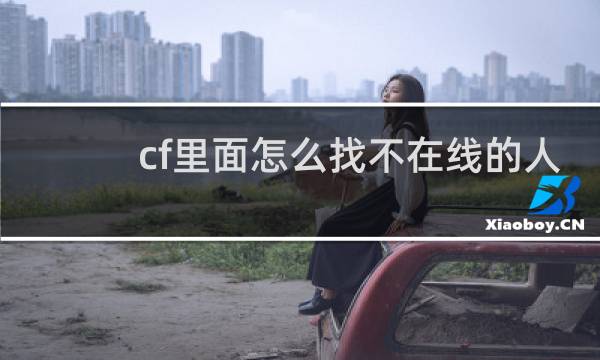 cf里面怎么找不在线的人