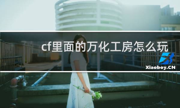 cf里面的万化工房怎么玩