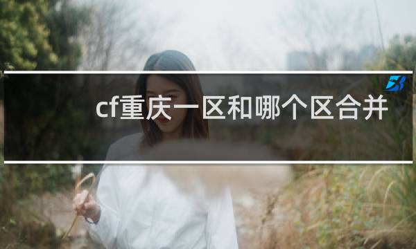 cf重庆一区和哪个区合并