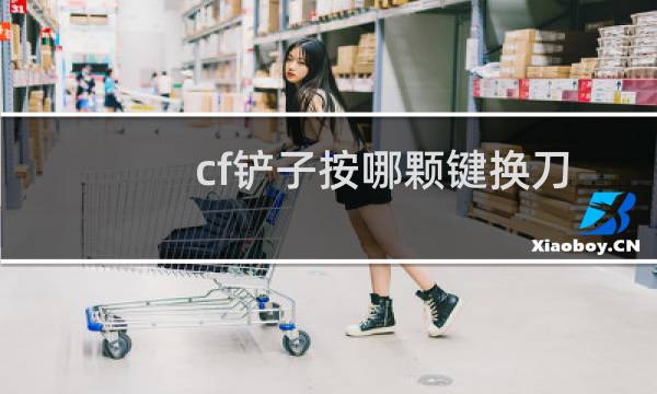 cf铲子按哪颗键换刀